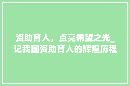 资助育人，点亮希望之光_记我国资助育人的辉煌历程