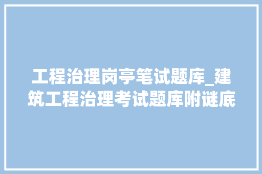 工程治理岗亭笔试题库_建筑工程治理考试题库附谜底