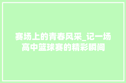 赛场上的青春风采_记一场高中篮球赛的精彩瞬间