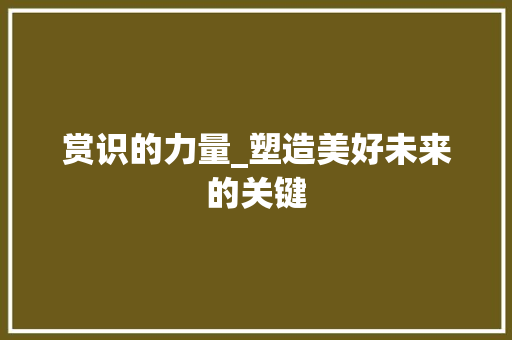 赏识的力量_塑造美好未来的关键