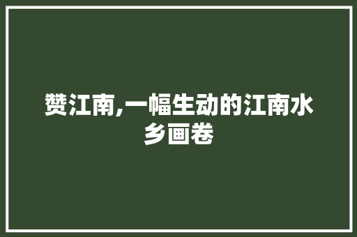 赞江南,一幅生动的江南水乡画卷 申请书范文