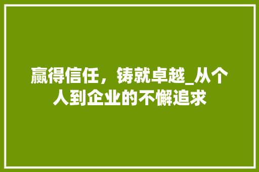 赢得信任，铸就卓越_从个人到企业的不懈追求