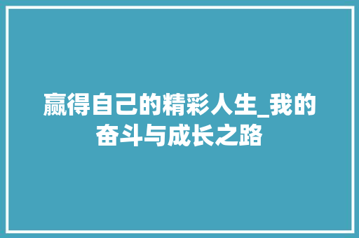 赢得自己的精彩人生_我的奋斗与成长之路