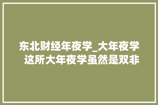 东北财经年夜学_大年夜学  这所大年夜学虽然是双非但学财经报它真喷鼻香