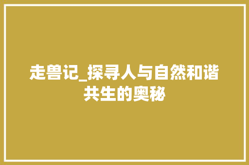 走兽记_探寻人与自然和谐共生的奥秘