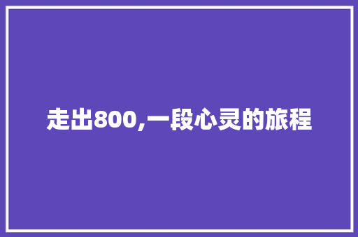 走出800,一段心灵的旅程