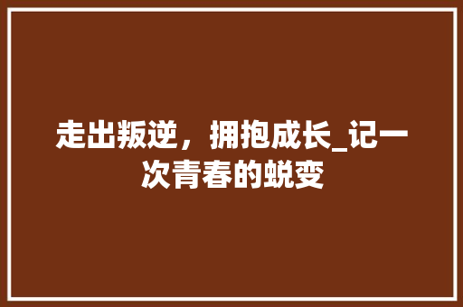 走出叛逆，拥抱成长_记一次青春的蜕变