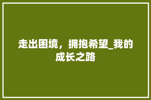 走出困境，拥抱希望_我的成长之路