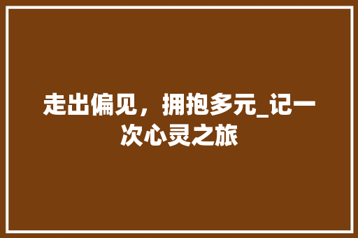 走出偏见，拥抱多元_记一次心灵之旅