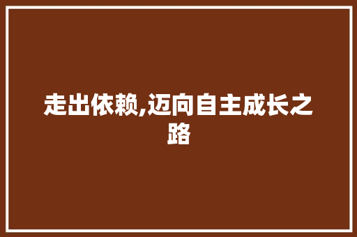 走出依赖,迈向自主成长之路 商务邮件范文