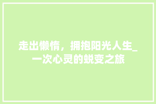 走出懒惰，拥抱阳光人生_一次心灵的蜕变之旅