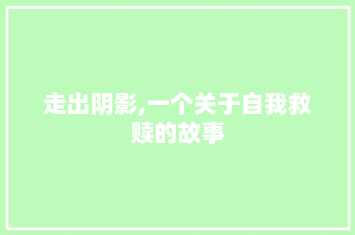 走出阴影,一个关于自我救赎的故事 生活范文