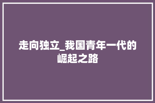 走向独立_我国青年一代的崛起之路