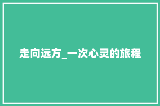 走向远方_一次心灵的旅程