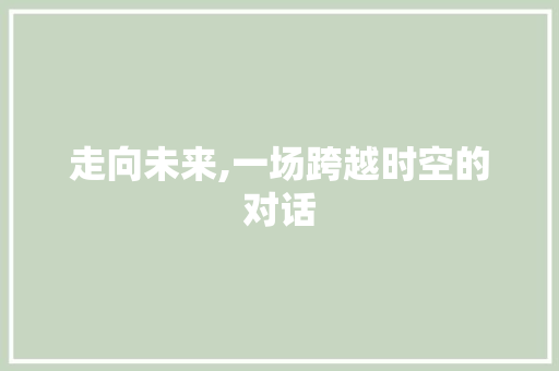 走向未来,一场跨越时空的对话