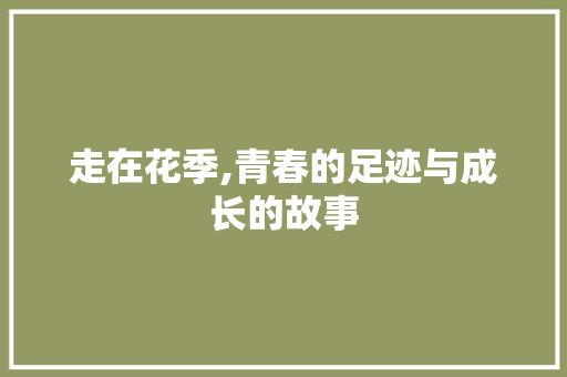 走在花季,青春的足迹与成长的故事