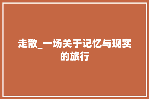 走散_一场关于记忆与现实的旅行