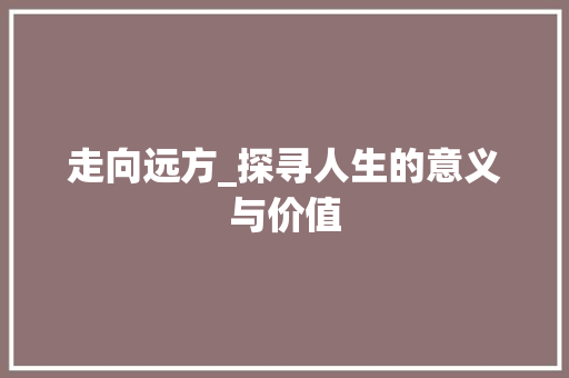 走向远方_探寻人生的意义与价值