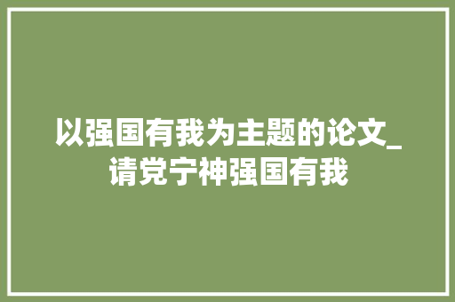 以强国有我为主题的论文_请党宁神强国有我