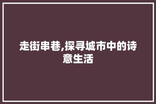 走街串巷,探寻城市中的诗意生活