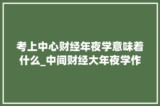 考上中心财经年夜学意味着什么_中间财经大年夜学作为211高校它的就业率究竟有多高