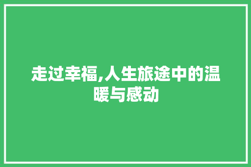 走过幸福,人生旅途中的温暖与感动