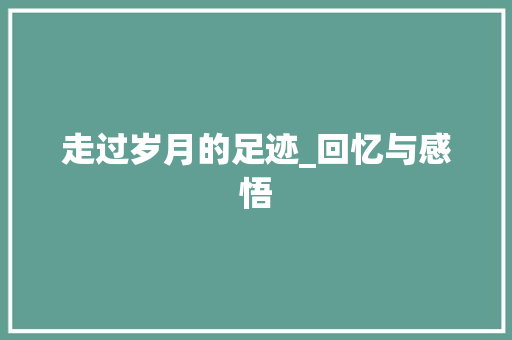 走过岁月的足迹_回忆与感悟