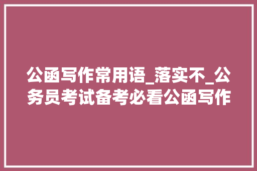 公函写作常用语_落实不_公务员考试备考必看公函写作常用语汇总