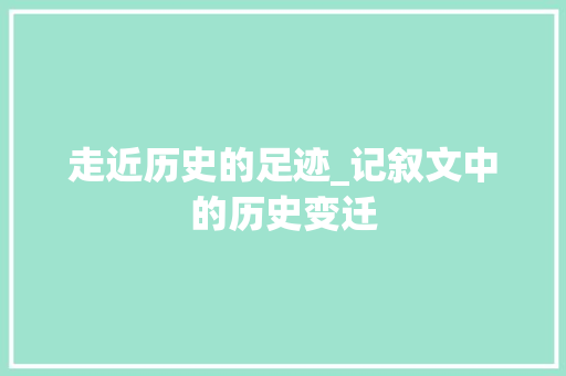 走近历史的足迹_记叙文中的历史变迁