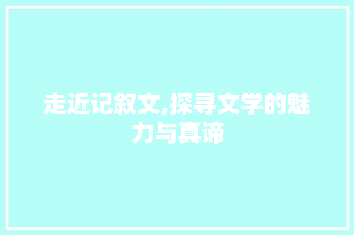 走近记叙文,探寻文学的魅力与真谛