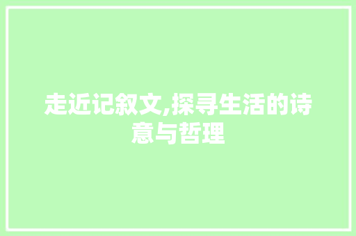 走近记叙文,探寻生活的诗意与哲理