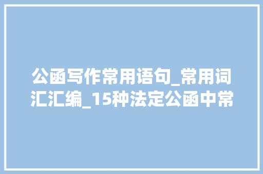 公函写作常用语句_常用词汇汇编_15种法定公函中常用的词汇语句