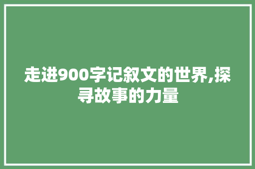 走进900字记叙文的世界,探寻故事的力量