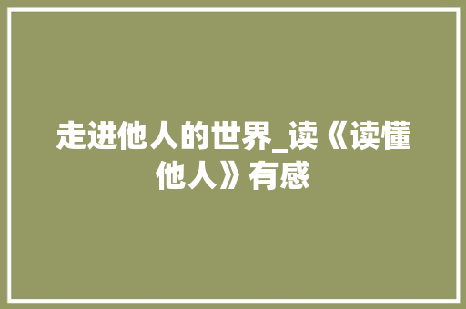 走进他人的世界_读《读懂他人》有感