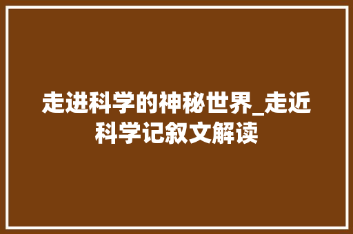 走进科学的神秘世界_走近科学记叙文解读