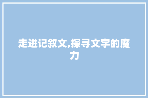 走进记叙文,探寻文字的魔力