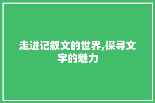 走进记叙文的世界,探寻文字的魅力