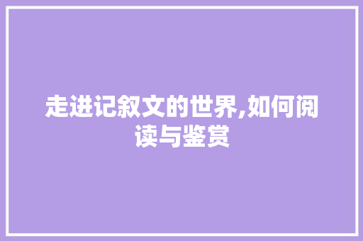 走进记叙文的世界,如何阅读与鉴赏