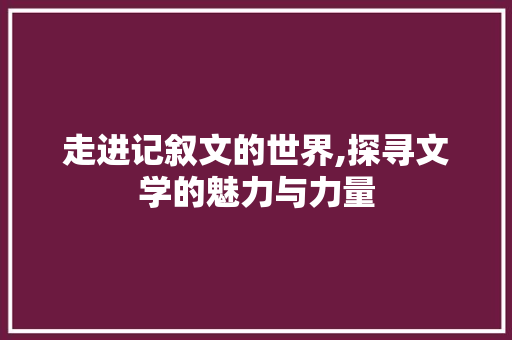 走进记叙文的世界,探寻文学的魅力与力量