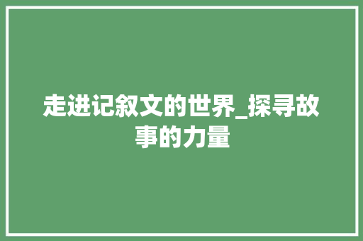 走进记叙文的世界_探寻故事的力量