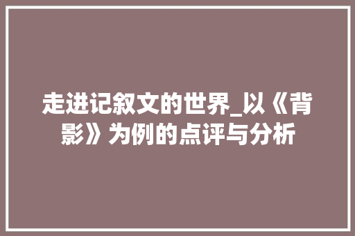 走进记叙文的世界_以《背影》为例的点评与分析