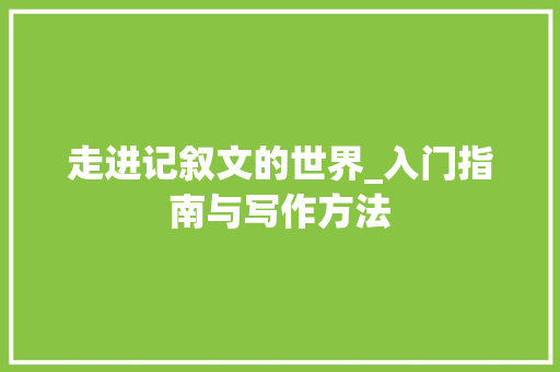 走进记叙文的世界_入门指南与写作方法