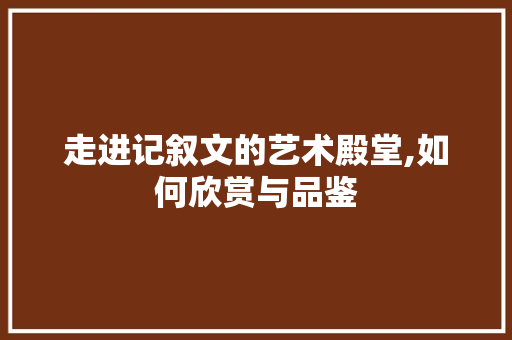 走进记叙文的艺术殿堂,如何欣赏与品鉴 申请书范文