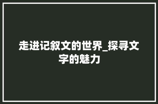 走进记叙文的世界_探寻文字的魅力