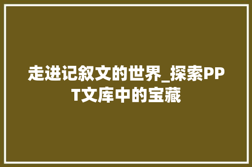 走进记叙文的世界_探索PPT文库中的宝藏