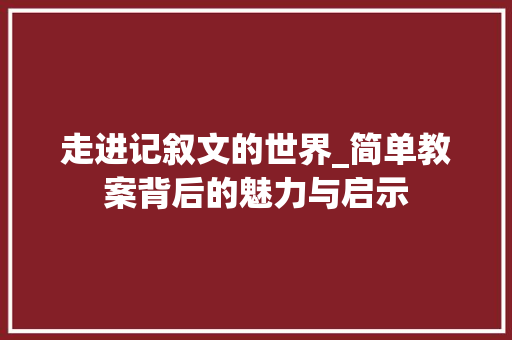 走进记叙文的世界_简单教案背后的魅力与启示