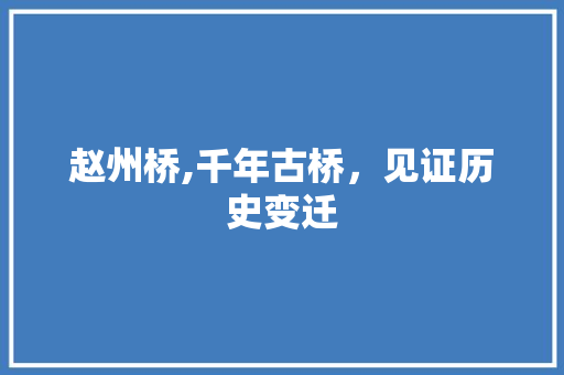 赵州桥,千年古桥，见证历史变迁