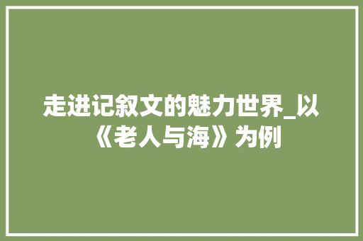 走进记叙文的魅力世界_以《老人与海》为例