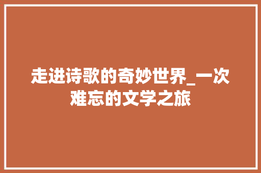 走进诗歌的奇妙世界_一次难忘的文学之旅