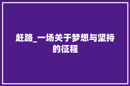 赶路_一场关于梦想与坚持的征程 演讲稿范文